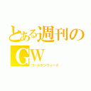 とある週刊のＧＷ（ゴールデンウィーク）