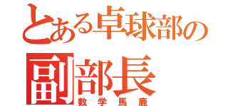 とある卓球部の副部長（数学馬鹿）