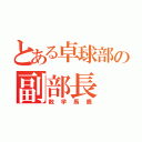 とある卓球部の副部長（数学馬鹿）