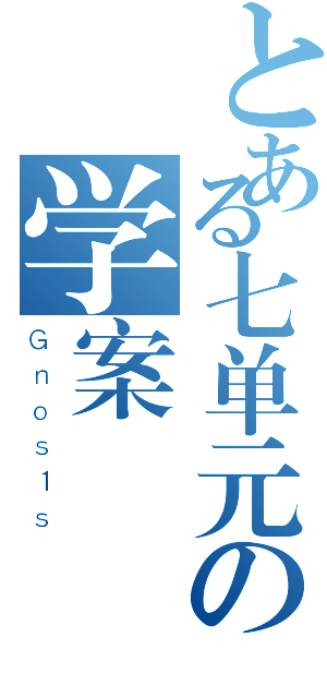 とある七单元の学案（Ｇｎｏｓ１ｓ）