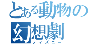 とある動物の幻想劇（ディズニー）