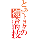 とあるトヨタの複合的技術（ハイブリッド）