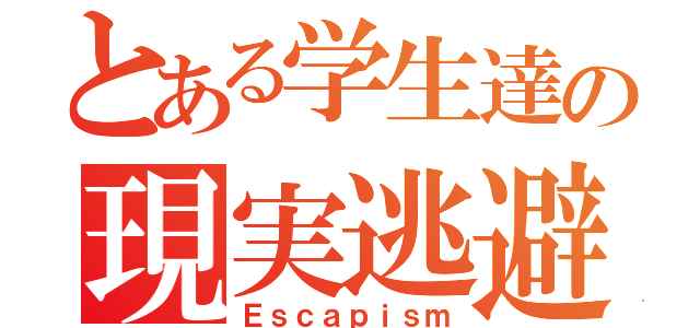 とある学生達の現実逃避（Ｅｓｃａｐｉｓｍ）