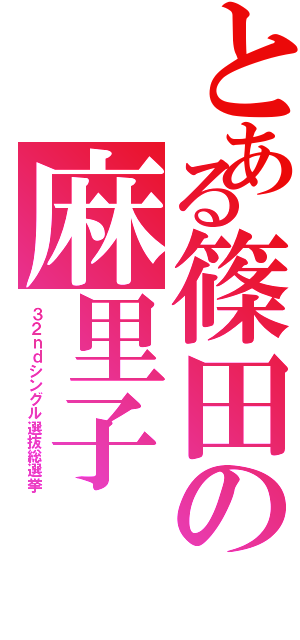 とある篠田の麻里子（３ ２ ｎ ｄ シ ン グ ル 選 抜 総 選 挙）