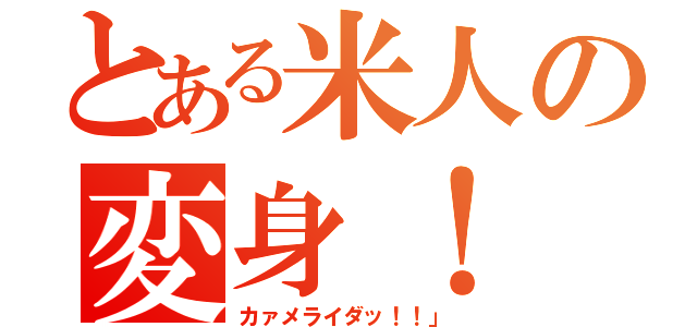 とある米人の変身！（カァメライダッ！！」）