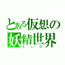 とある仮想の妖精世界（ＡＬＯ）