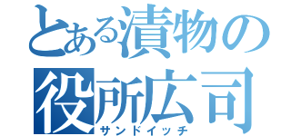 とある漬物の役所広司（サンドイッチ）