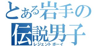 とある岩手の伝説男子（レジェントボーイ）