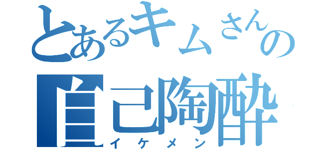 とあるキムさんの自己陶酔（イケメン）