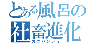 とある風呂の社畜進化（カニバンシィ）