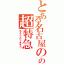 とある名古屋のの超特急（ちょうとっきゅう）