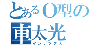 とあるＯ型の車太光（インデックス）