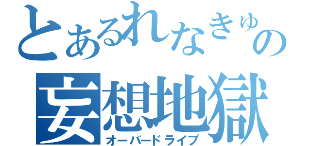 とあるれなきゅの妄想地獄（オーバードライブ）