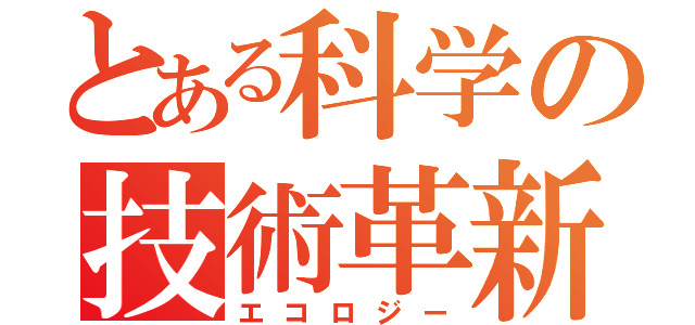 とある科学の技術革新（エコロジー）