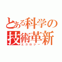 とある科学の技術革新（エコロジー）