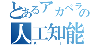 とあるアカペラサークルの人工知能（ＡＩ）