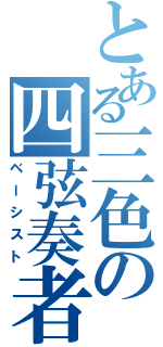 とある三色の四弦奏者（ベーシスト）