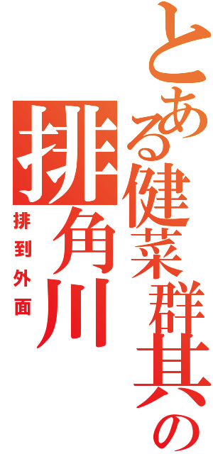 とある健菜群其耘の排角川（排到外面 ）