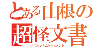 とある山根の超怪文書（ファントムドキュメント）