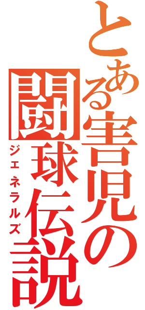 とある害児の闘球伝説（ジェネラルズ）