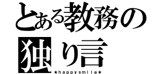 とある教務の独り言（★ｈａｐｐｙｓｍｉｌｅ★）