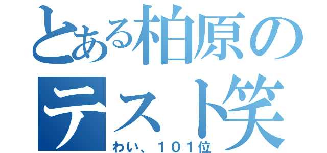 とある柏原のテスト笑（わい、１０１位）