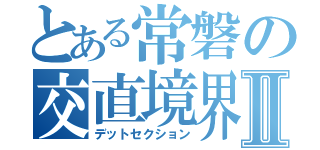 とある常磐の交直境界Ⅱ（デットセクション）