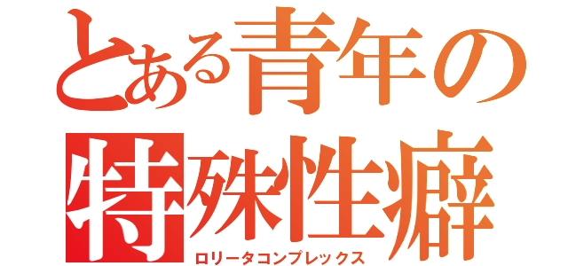 とある青年の特殊性癖（ロリータコンプレックス）