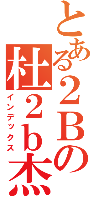 とある２Ｂの杜２ｂ杰（インデックス）