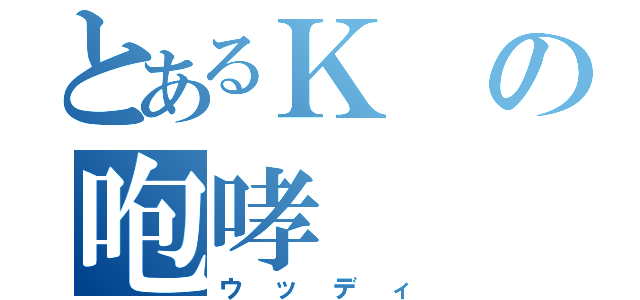 とあるＫの咆哮（ウッディ）