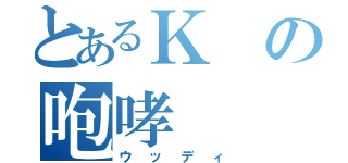 とあるＫの咆哮（ウッディ）