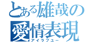 とある雄哉の愛情表現（アイラブユー）