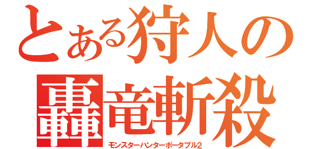 とある狩人の轟竜斬殺（モンスターハンターポータブル２）