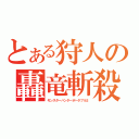 とある狩人の轟竜斬殺（モンスターハンターポータブル２）