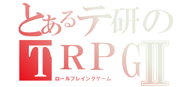 とあるテ研のＴＲＰＧⅡ（ロールプレイングゲーム）