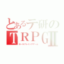 とあるテ研のＴＲＰＧⅡ（ロールプレイングゲーム）