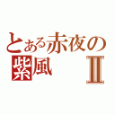 とある赤夜の紫風Ⅱ（）