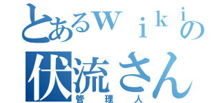 とあるｗｉｋｉの伏流さん（管理人）