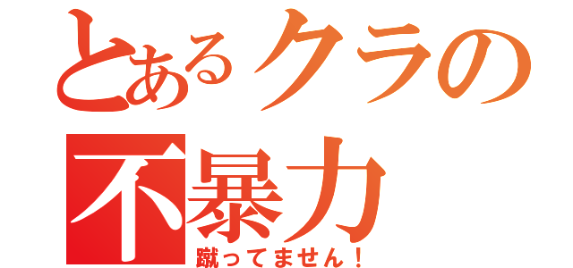 とあるクラの不暴力（蹴ってません！）