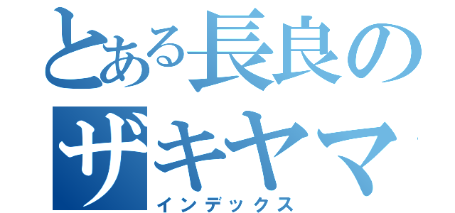 とある長良のザキヤマ（インデックス）