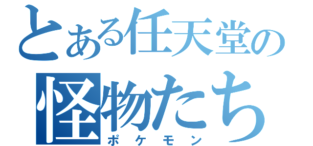 とある任天堂の怪物たち（ポケモン）