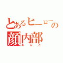 とあるヒーローの顔内部（あんこ）