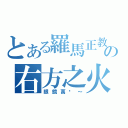 とある羅馬正教の右方之火（眼鏡萬歲～）