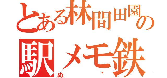 とある林間田園都市の駅メモ鉄（ぬ"）