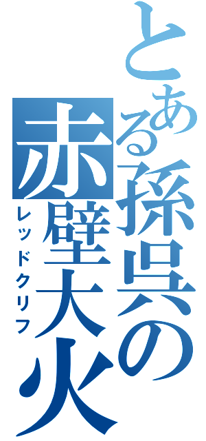 とある孫呉の赤壁大火（レッドクリフ）