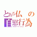 とある仏の自慰行為（マスターベーション）