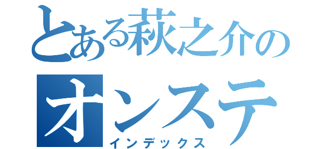 とある萩之介のオンステージ（インデックス）