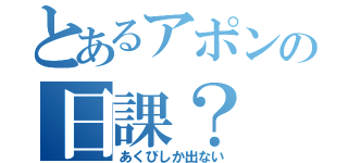 とあるアポンの日課？（あくびしか出ない）