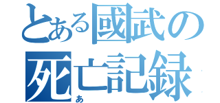 とある國武の死亡記録（あ）