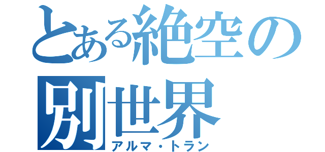 とある絶空の別世界（アルマ・トラン）